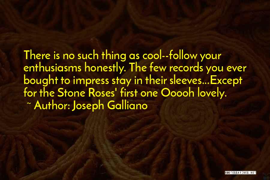 Joseph Galliano Quotes: There Is No Such Thing As Cool--follow Your Enthusiasms Honestly. The Few Records You Ever Bought To Impress Stay In