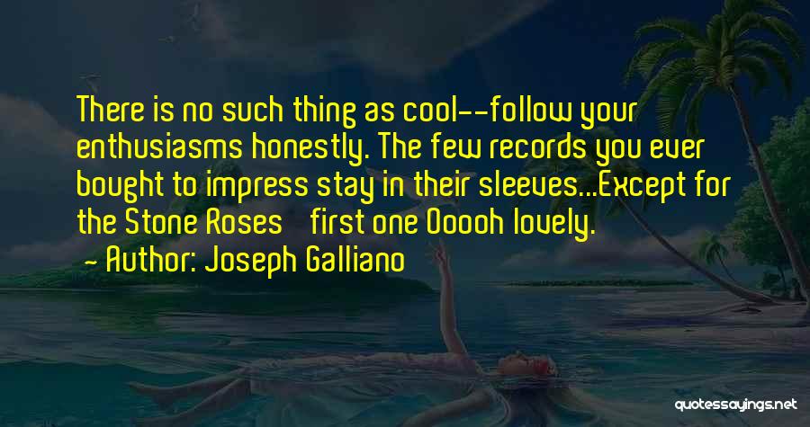 Joseph Galliano Quotes: There Is No Such Thing As Cool--follow Your Enthusiasms Honestly. The Few Records You Ever Bought To Impress Stay In