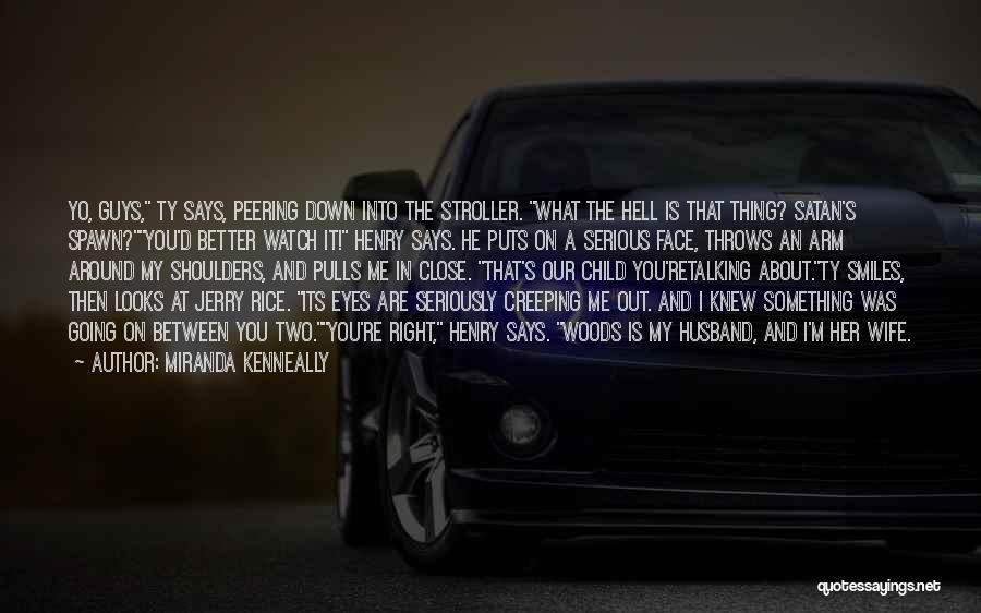 Miranda Kenneally Quotes: Yo, Guys, Ty Says, Peering Down Into The Stroller. What The Hell Is That Thing? Satan's Spawn?you'd Better Watch It!