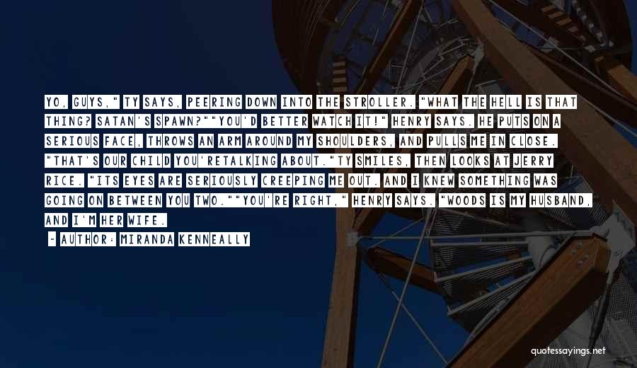 Miranda Kenneally Quotes: Yo, Guys, Ty Says, Peering Down Into The Stroller. What The Hell Is That Thing? Satan's Spawn?you'd Better Watch It!