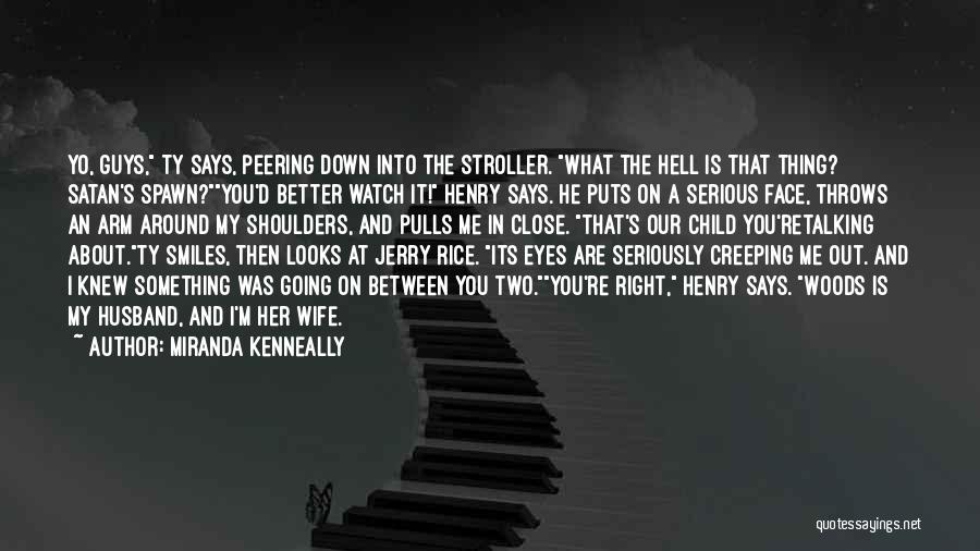 Miranda Kenneally Quotes: Yo, Guys, Ty Says, Peering Down Into The Stroller. What The Hell Is That Thing? Satan's Spawn?you'd Better Watch It!