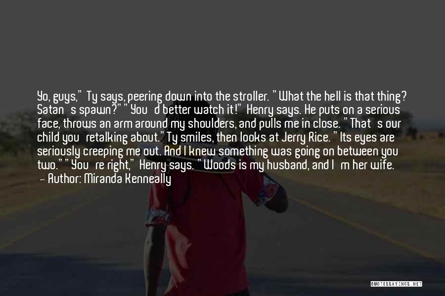 Miranda Kenneally Quotes: Yo, Guys, Ty Says, Peering Down Into The Stroller. What The Hell Is That Thing? Satan's Spawn?you'd Better Watch It!