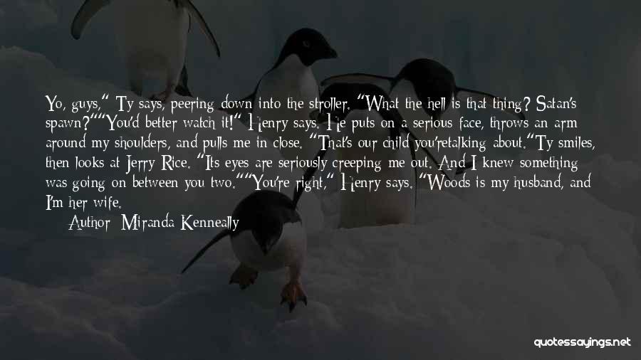 Miranda Kenneally Quotes: Yo, Guys, Ty Says, Peering Down Into The Stroller. What The Hell Is That Thing? Satan's Spawn?you'd Better Watch It!