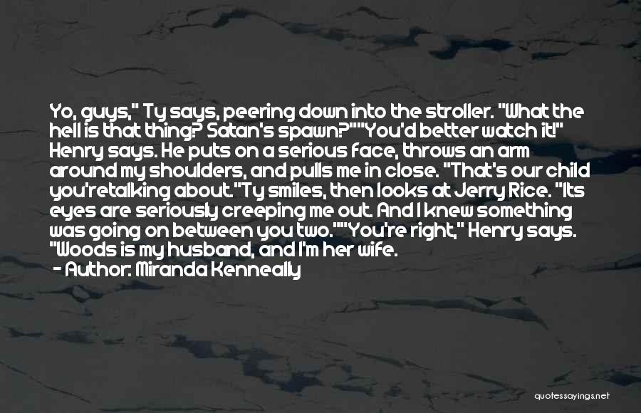 Miranda Kenneally Quotes: Yo, Guys, Ty Says, Peering Down Into The Stroller. What The Hell Is That Thing? Satan's Spawn?you'd Better Watch It!