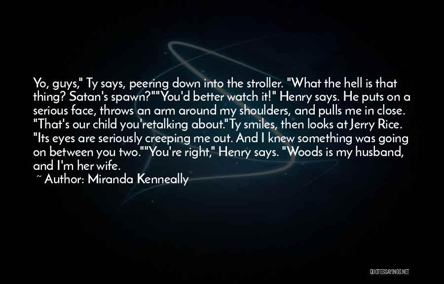 Miranda Kenneally Quotes: Yo, Guys, Ty Says, Peering Down Into The Stroller. What The Hell Is That Thing? Satan's Spawn?you'd Better Watch It!