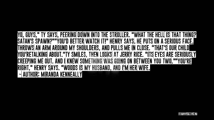 Miranda Kenneally Quotes: Yo, Guys, Ty Says, Peering Down Into The Stroller. What The Hell Is That Thing? Satan's Spawn?you'd Better Watch It!