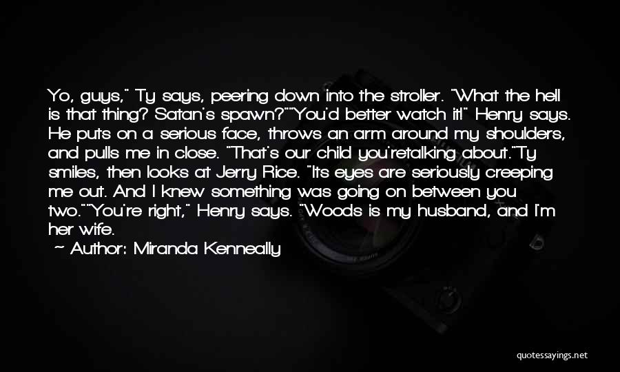 Miranda Kenneally Quotes: Yo, Guys, Ty Says, Peering Down Into The Stroller. What The Hell Is That Thing? Satan's Spawn?you'd Better Watch It!