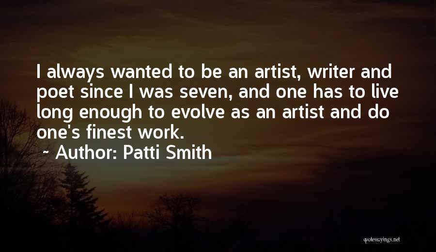 Patti Smith Quotes: I Always Wanted To Be An Artist, Writer And Poet Since I Was Seven, And One Has To Live Long