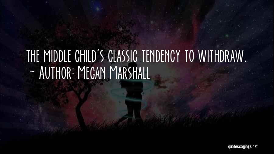 Megan Marshall Quotes: The Middle Child's Classic Tendency To Withdraw.