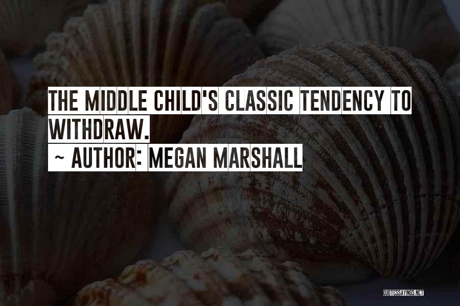 Megan Marshall Quotes: The Middle Child's Classic Tendency To Withdraw.
