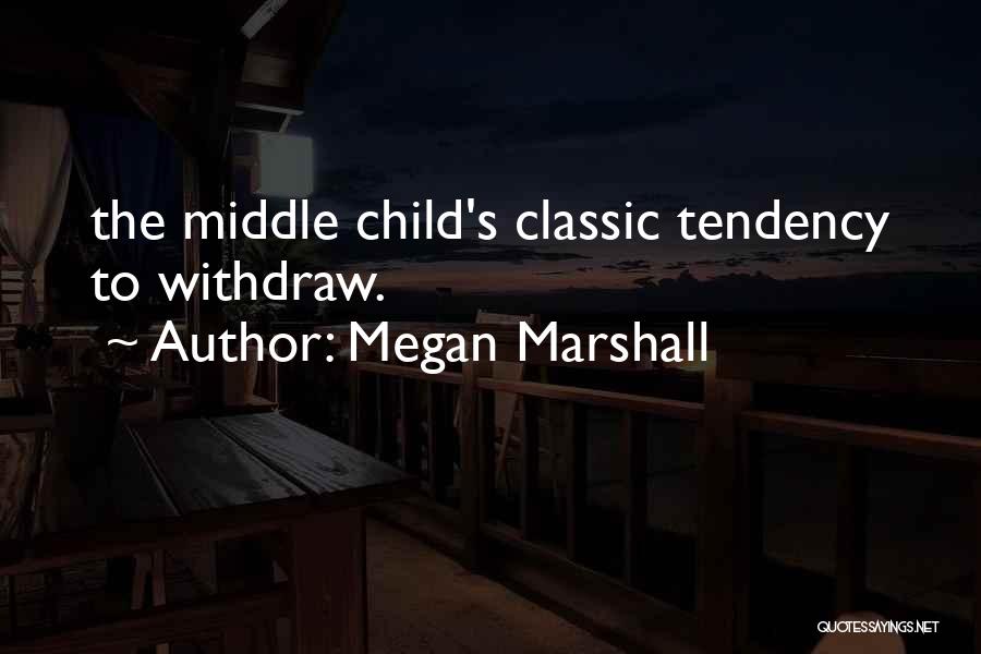 Megan Marshall Quotes: The Middle Child's Classic Tendency To Withdraw.