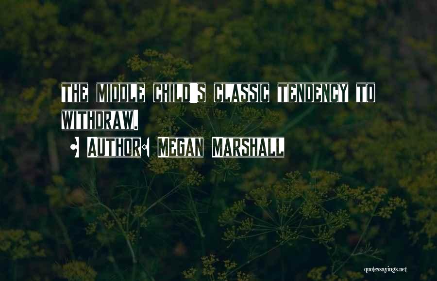 Megan Marshall Quotes: The Middle Child's Classic Tendency To Withdraw.