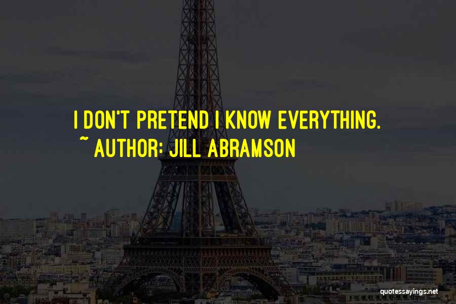 Jill Abramson Quotes: I Don't Pretend I Know Everything.