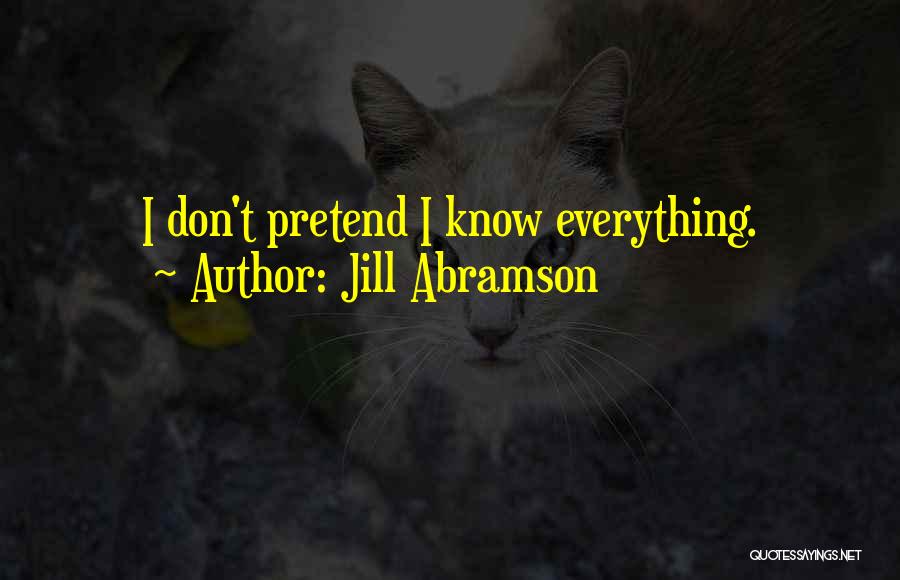 Jill Abramson Quotes: I Don't Pretend I Know Everything.