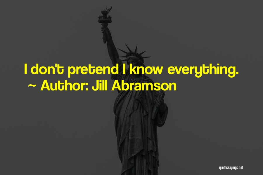 Jill Abramson Quotes: I Don't Pretend I Know Everything.