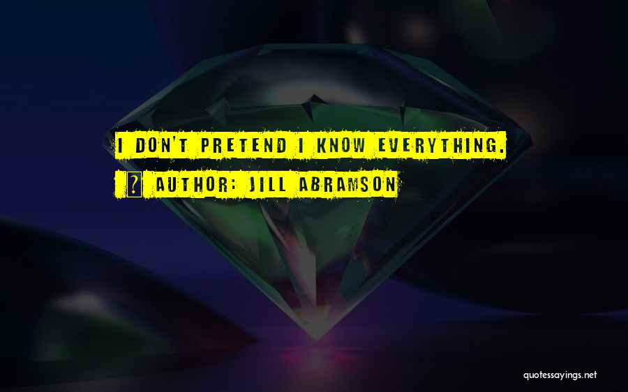 Jill Abramson Quotes: I Don't Pretend I Know Everything.