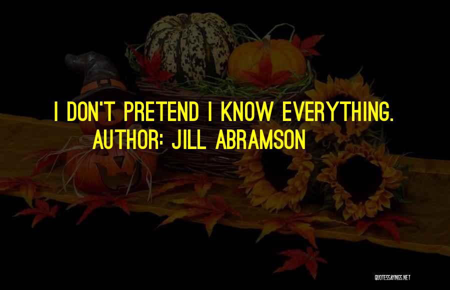 Jill Abramson Quotes: I Don't Pretend I Know Everything.