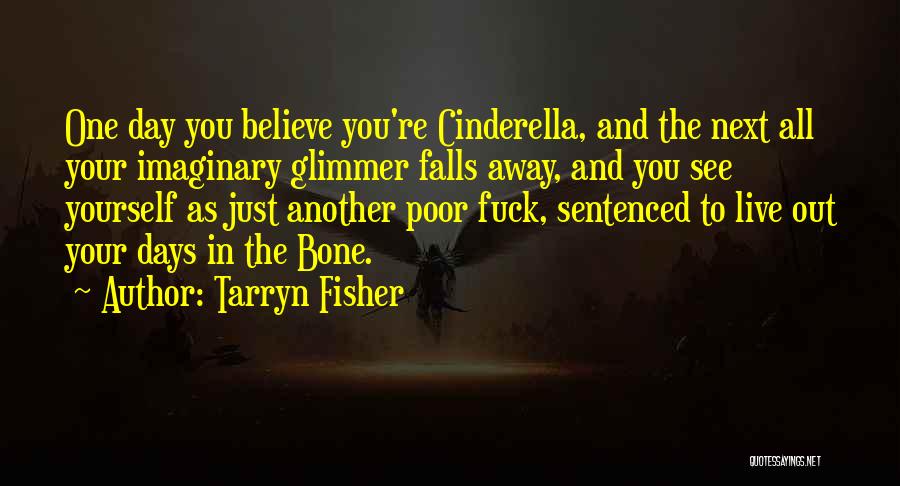 Tarryn Fisher Quotes: One Day You Believe You're Cinderella, And The Next All Your Imaginary Glimmer Falls Away, And You See Yourself As