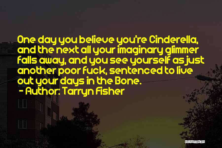 Tarryn Fisher Quotes: One Day You Believe You're Cinderella, And The Next All Your Imaginary Glimmer Falls Away, And You See Yourself As