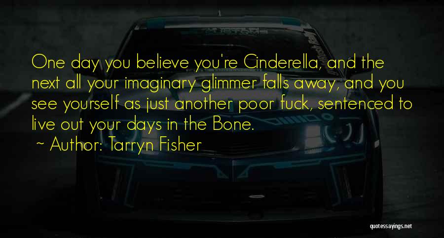 Tarryn Fisher Quotes: One Day You Believe You're Cinderella, And The Next All Your Imaginary Glimmer Falls Away, And You See Yourself As