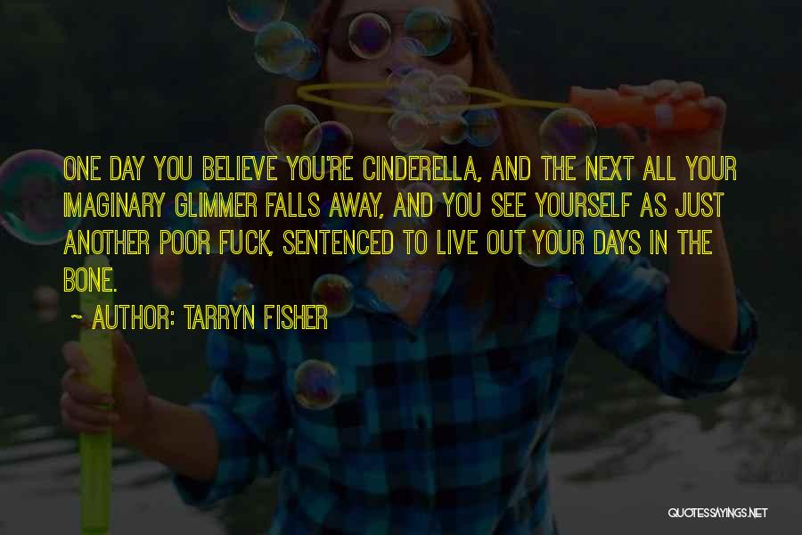 Tarryn Fisher Quotes: One Day You Believe You're Cinderella, And The Next All Your Imaginary Glimmer Falls Away, And You See Yourself As