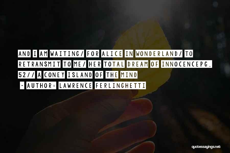 Lawrence Ferlinghetti Quotes: And I Am Waiting/ For Alice In Wonderland/ To Retransmit To Me/ Her Total Dream Of Innocencepg. 52// A Coney