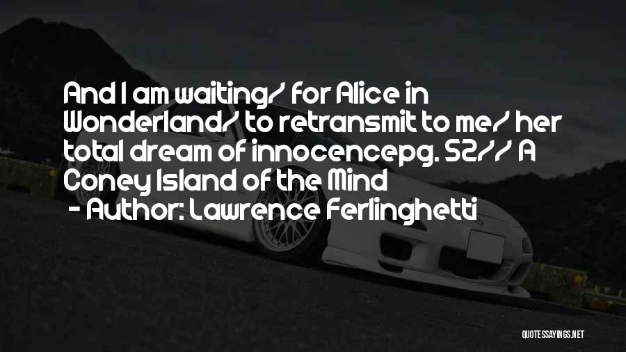 Lawrence Ferlinghetti Quotes: And I Am Waiting/ For Alice In Wonderland/ To Retransmit To Me/ Her Total Dream Of Innocencepg. 52// A Coney