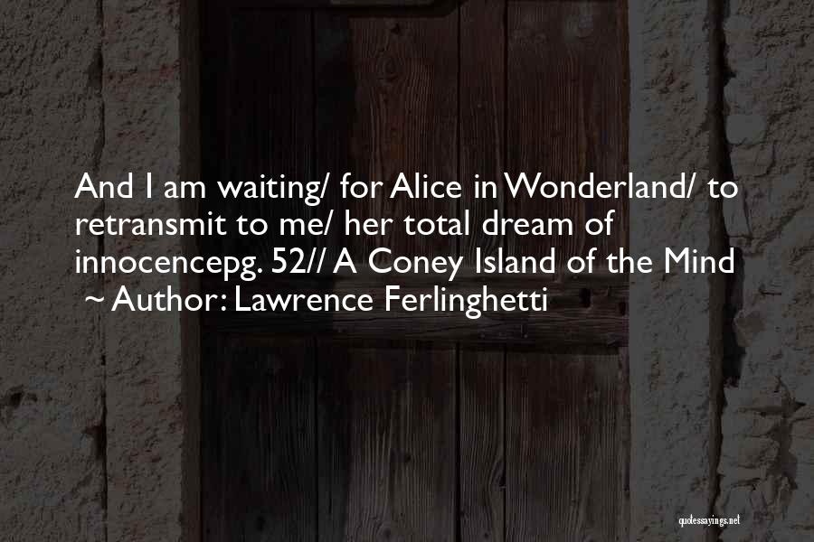 Lawrence Ferlinghetti Quotes: And I Am Waiting/ For Alice In Wonderland/ To Retransmit To Me/ Her Total Dream Of Innocencepg. 52// A Coney