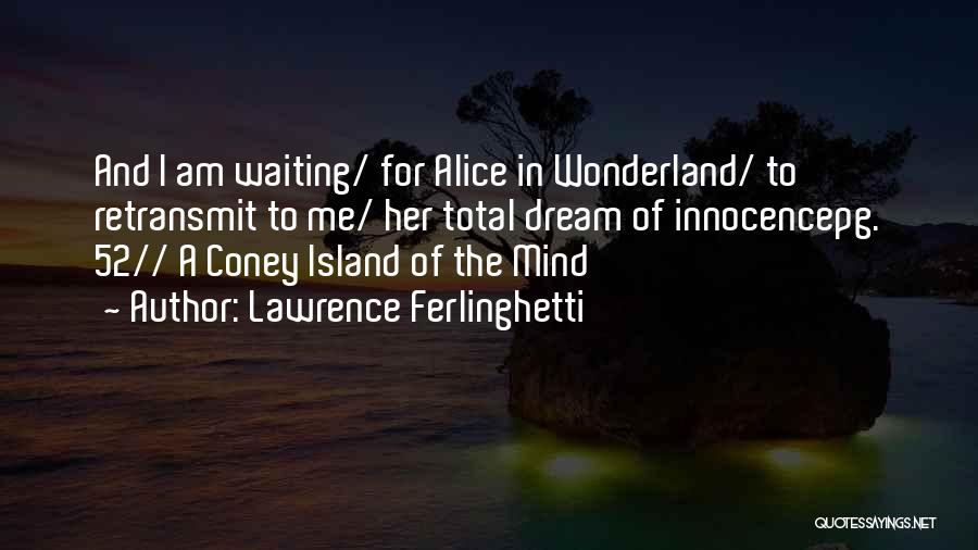 Lawrence Ferlinghetti Quotes: And I Am Waiting/ For Alice In Wonderland/ To Retransmit To Me/ Her Total Dream Of Innocencepg. 52// A Coney