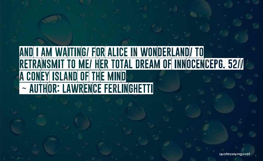 Lawrence Ferlinghetti Quotes: And I Am Waiting/ For Alice In Wonderland/ To Retransmit To Me/ Her Total Dream Of Innocencepg. 52// A Coney