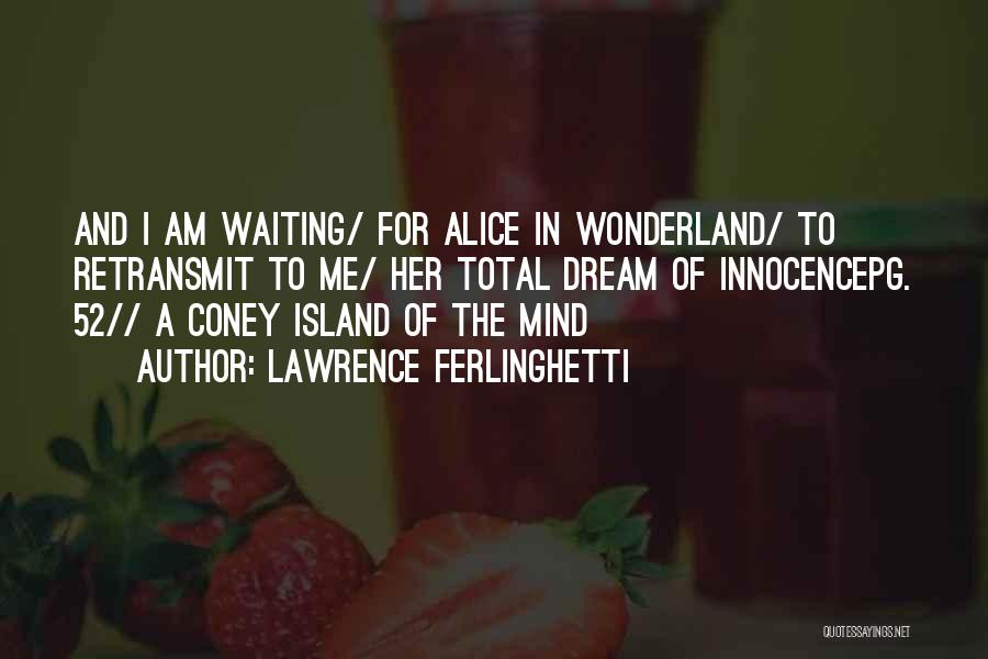 Lawrence Ferlinghetti Quotes: And I Am Waiting/ For Alice In Wonderland/ To Retransmit To Me/ Her Total Dream Of Innocencepg. 52// A Coney