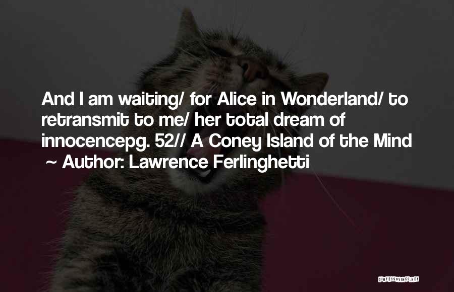 Lawrence Ferlinghetti Quotes: And I Am Waiting/ For Alice In Wonderland/ To Retransmit To Me/ Her Total Dream Of Innocencepg. 52// A Coney