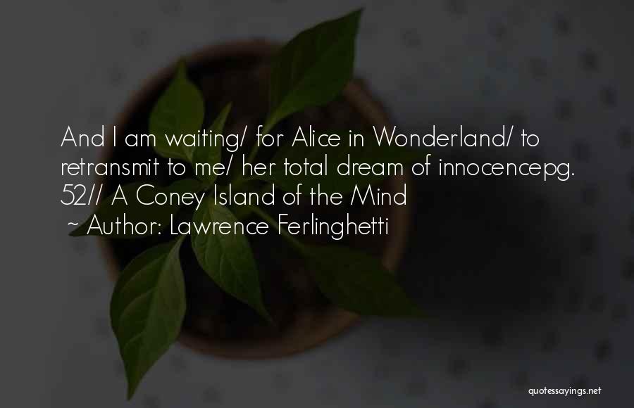 Lawrence Ferlinghetti Quotes: And I Am Waiting/ For Alice In Wonderland/ To Retransmit To Me/ Her Total Dream Of Innocencepg. 52// A Coney