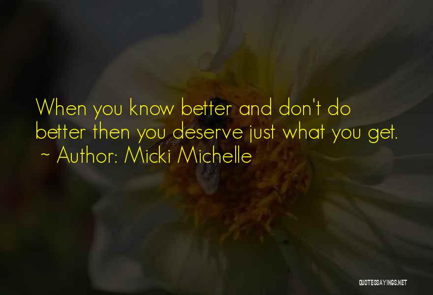 Micki Michelle Quotes: When You Know Better And Don't Do Better Then You Deserve Just What You Get.