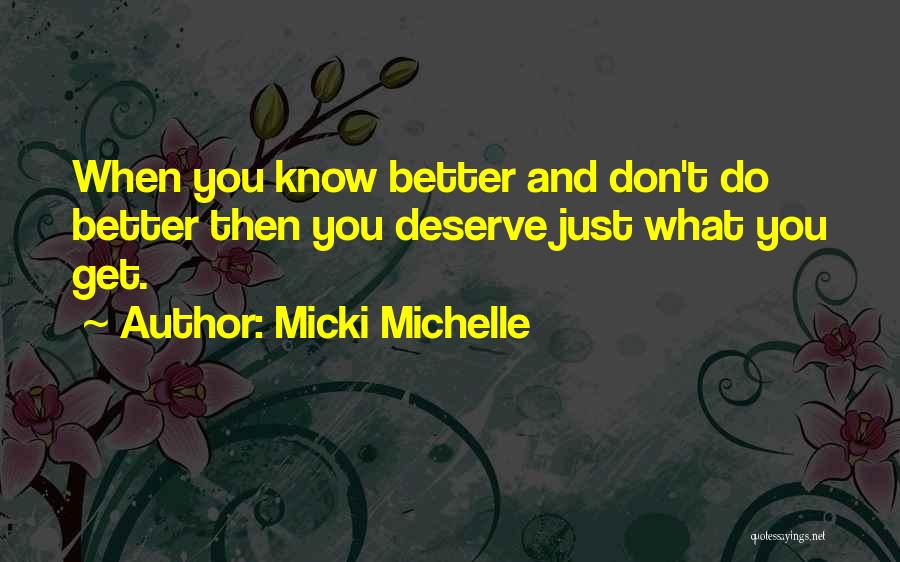 Micki Michelle Quotes: When You Know Better And Don't Do Better Then You Deserve Just What You Get.