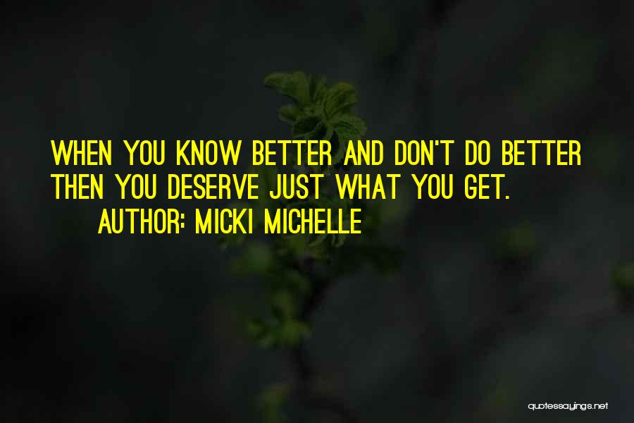 Micki Michelle Quotes: When You Know Better And Don't Do Better Then You Deserve Just What You Get.