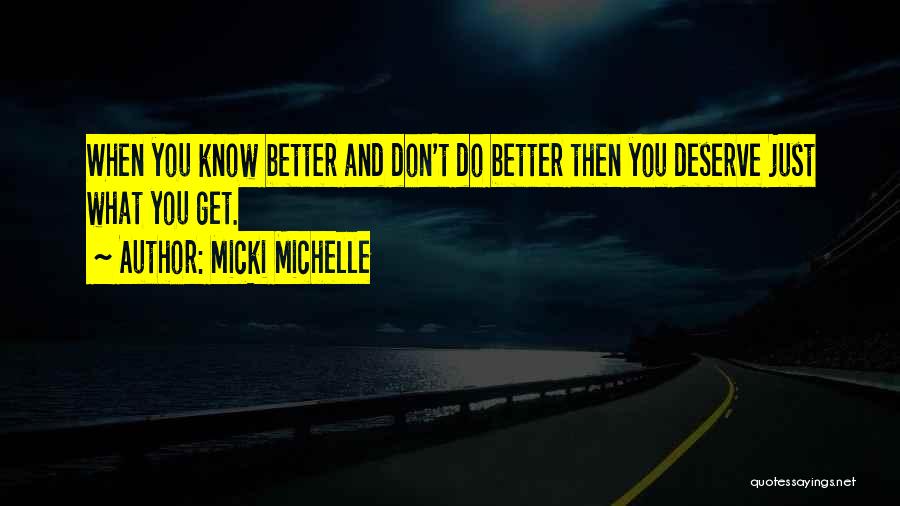 Micki Michelle Quotes: When You Know Better And Don't Do Better Then You Deserve Just What You Get.