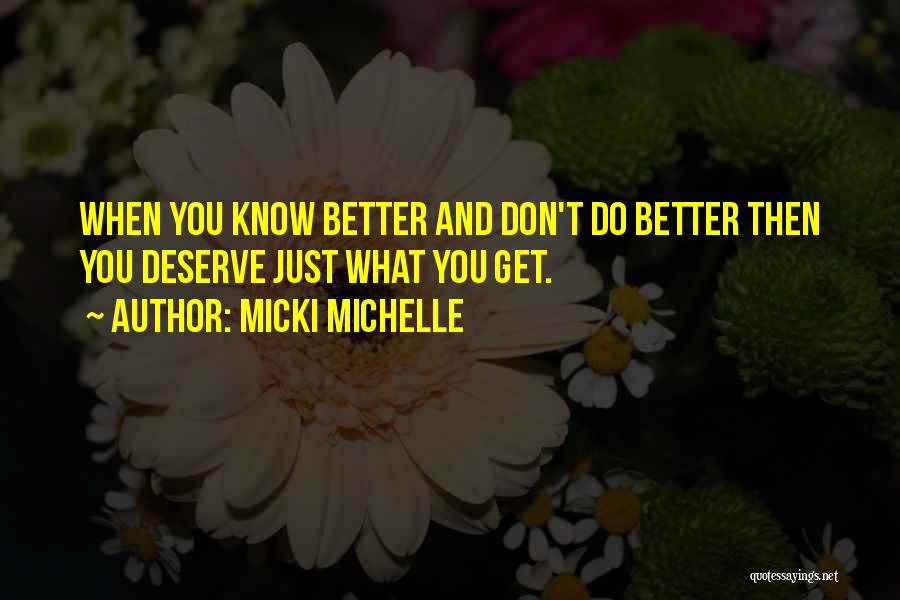 Micki Michelle Quotes: When You Know Better And Don't Do Better Then You Deserve Just What You Get.