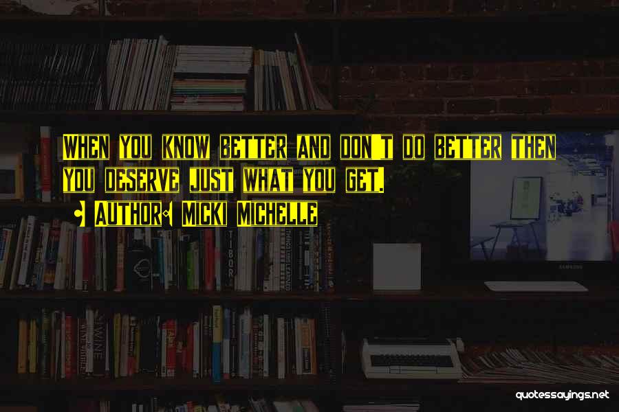 Micki Michelle Quotes: When You Know Better And Don't Do Better Then You Deserve Just What You Get.