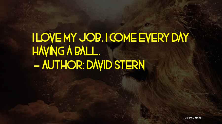 David Stern Quotes: I Love My Job. I Come Every Day Having A Ball.
