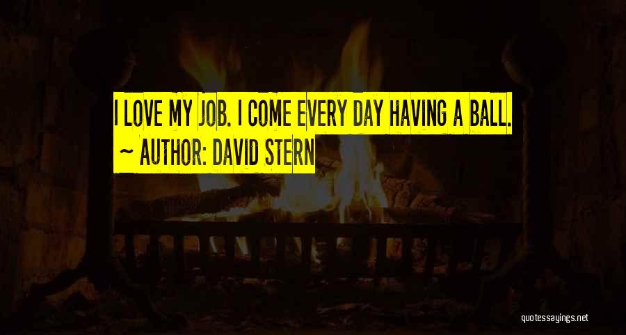 David Stern Quotes: I Love My Job. I Come Every Day Having A Ball.