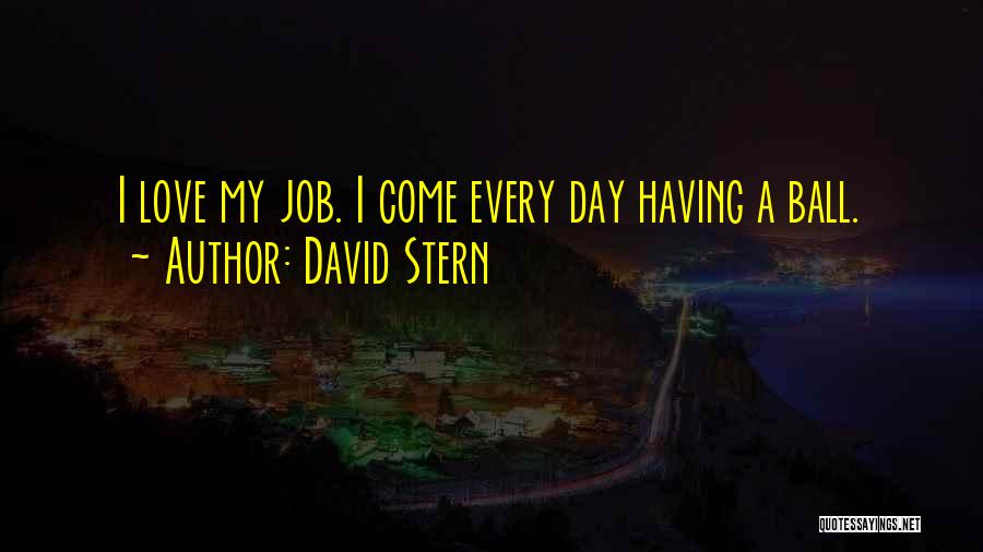 David Stern Quotes: I Love My Job. I Come Every Day Having A Ball.