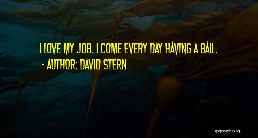 David Stern Quotes: I Love My Job. I Come Every Day Having A Ball.
