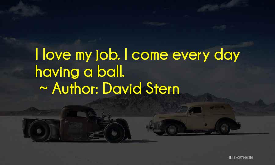 David Stern Quotes: I Love My Job. I Come Every Day Having A Ball.