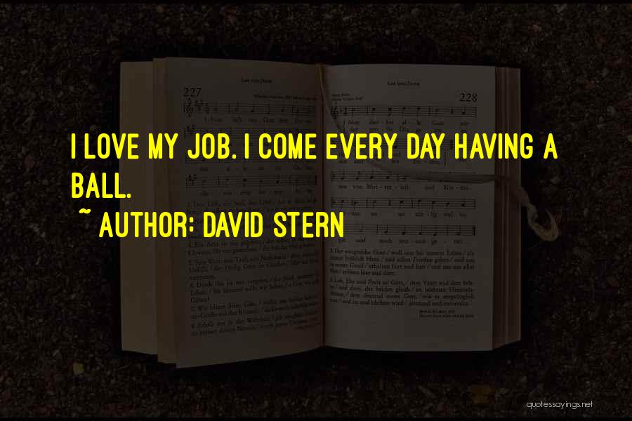 David Stern Quotes: I Love My Job. I Come Every Day Having A Ball.