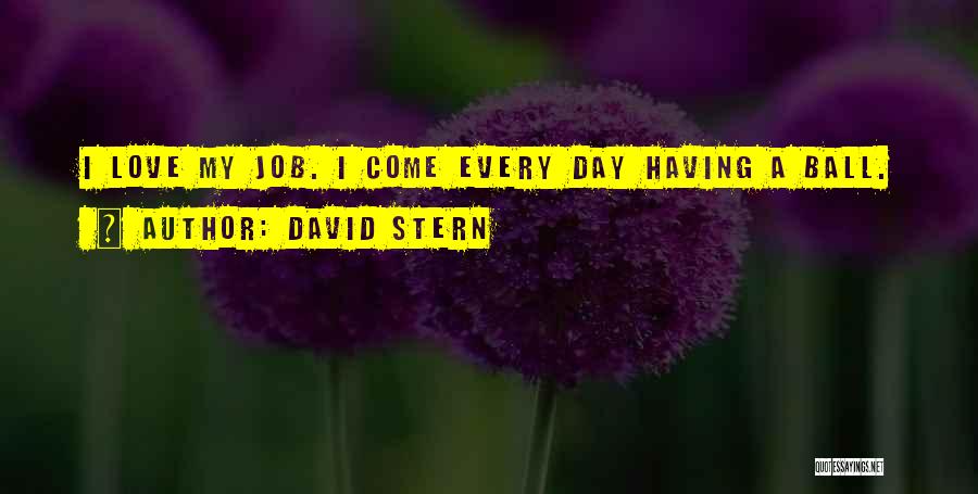 David Stern Quotes: I Love My Job. I Come Every Day Having A Ball.