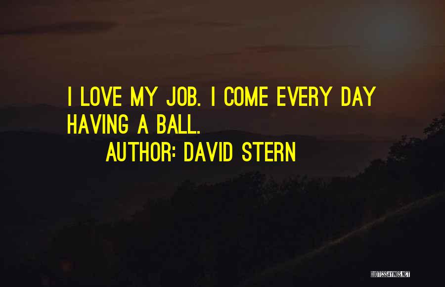 David Stern Quotes: I Love My Job. I Come Every Day Having A Ball.