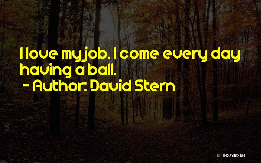 David Stern Quotes: I Love My Job. I Come Every Day Having A Ball.