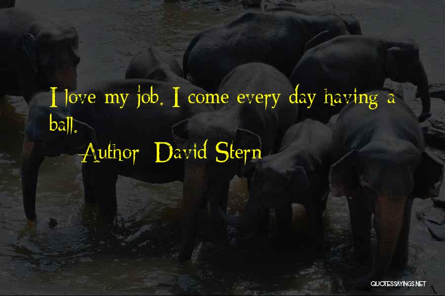 David Stern Quotes: I Love My Job. I Come Every Day Having A Ball.