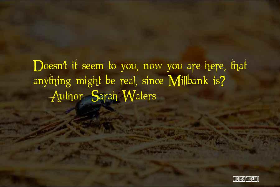 Sarah Waters Quotes: Doesn't It Seem To You, Now You Are Here, That Anything Might Be Real, Since Millbank Is?